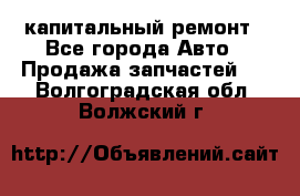 капитальный ремонт - Все города Авто » Продажа запчастей   . Волгоградская обл.,Волжский г.